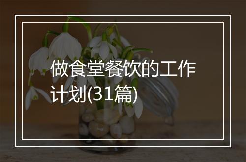做食堂餐饮的工作计划(31篇)