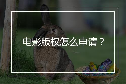电影版权怎么申请？
