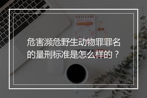 危害濒危野生动物罪罪名的量刑标准是怎么样的？