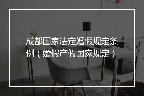成都国家法定婚假规定条例（婚假产假国家规定）