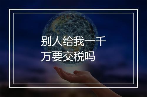 别人给我一千万要交税吗