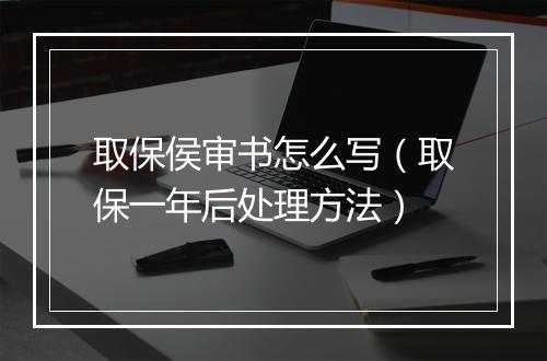 取保侯审书怎么写（取保一年后处理方法）