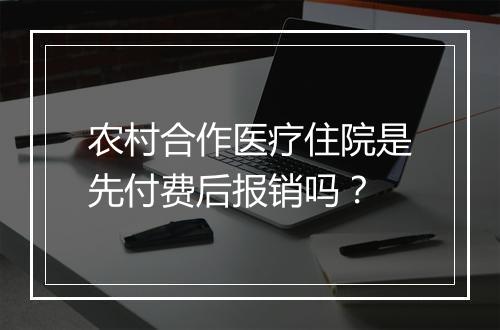 农村合作医疗住院是先付费后报销吗？