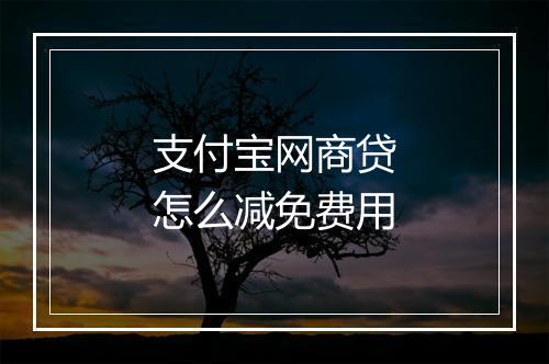 支付宝网商贷怎么减免费用