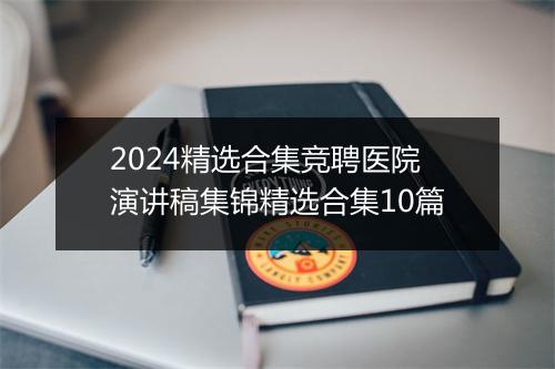 2024精选合集竞聘医院演讲稿集锦精选合集10篇