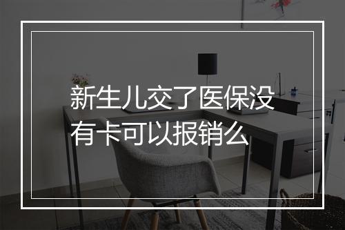 新生儿交了医保没有卡可以报销么