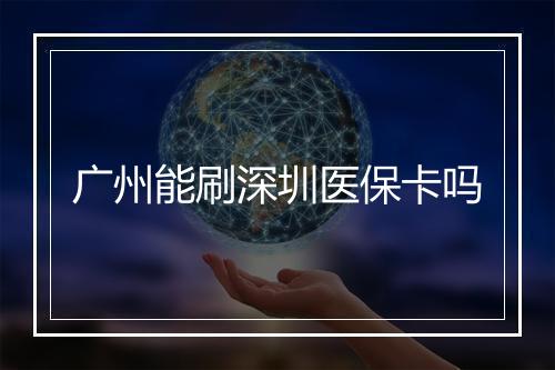 广州能刷深圳医保卡吗