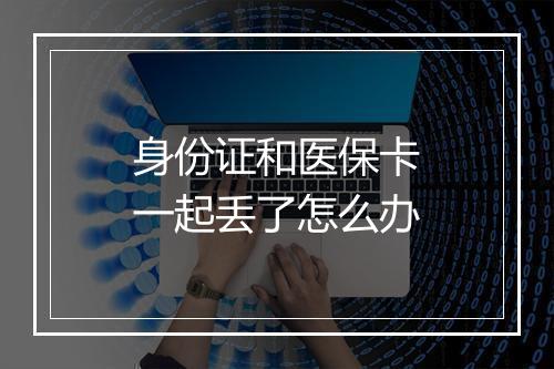 身份证和医保卡一起丢了怎么办