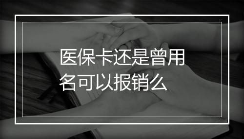 医保卡还是曾用名可以报销么