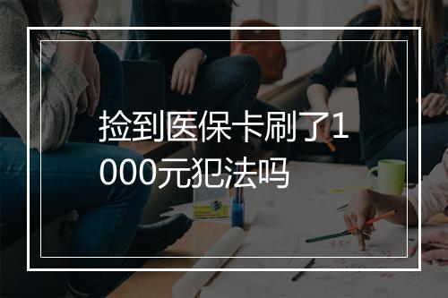 捡到医保卡刷了1000元犯法吗