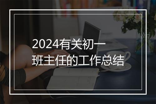 2024有关初一班主任的工作总结
