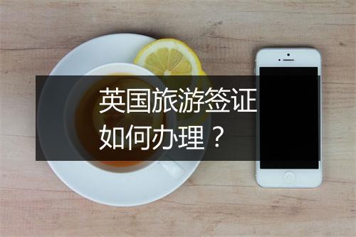 英国旅游签证如何办理？