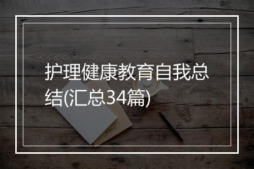 护理健康教育自我总结(汇总34篇)