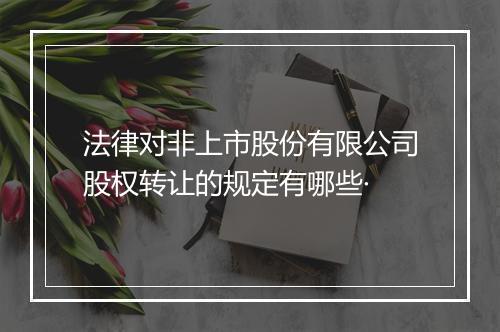 法律对非上市股份有限公司股权转让的规定有哪些·