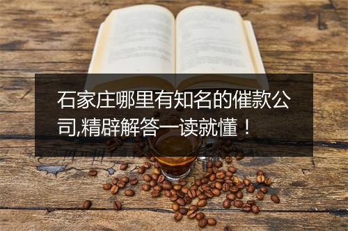 石家庄哪里有知名的催款公司,精辟解答一读就懂！