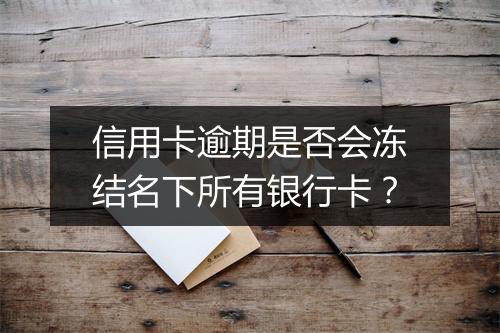 信用卡逾期是否会冻结名下所有银行卡？