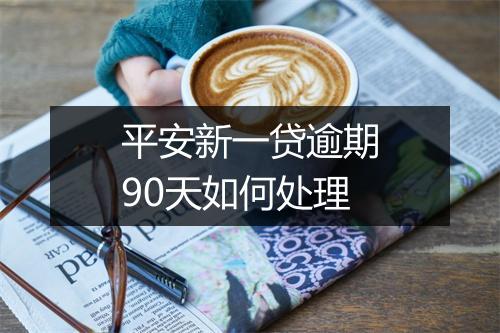 平安新一贷逾期90天如何处理
