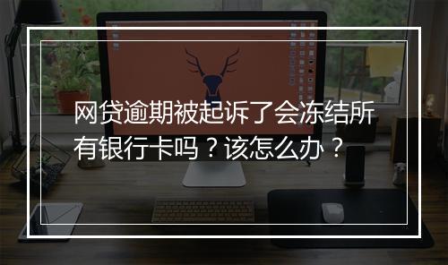 网贷逾期被起诉了会冻结所有银行卡吗？该怎么办？