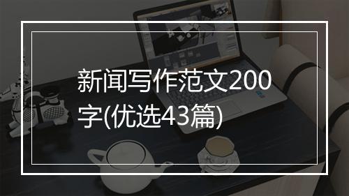 新闻写作范文200字(优选43篇)