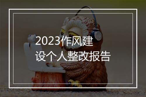 2023作风建设个人整改报告