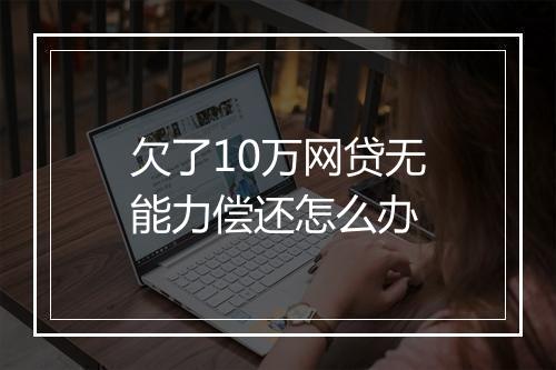 欠了10万网贷无能力偿还怎么办