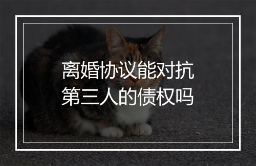 离婚协议能对抗第三人的债权吗