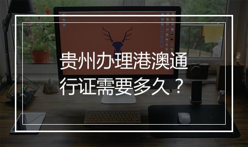 贵州办理港澳通行证需要多久？
