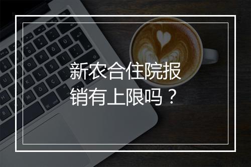 新农合住院报销有上限吗？