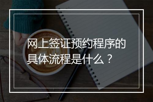 网上签证预约程序的具体流程是什么？