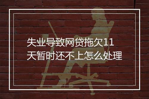 失业导致网贷拖欠11天暂时还不上怎么处理