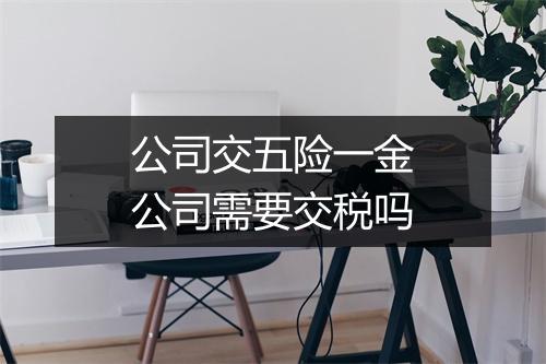 公司交五险一金公司需要交税吗