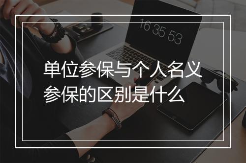 单位参保与个人名义参保的区别是什么