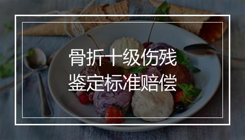 骨折十级伤残鉴定标准赔偿