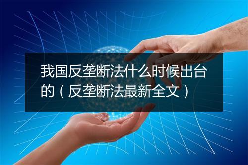 我国反垄断法什么时候出台的（反垄断法最新全文）