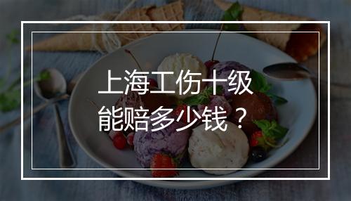 上海工伤十级能赔多少钱？