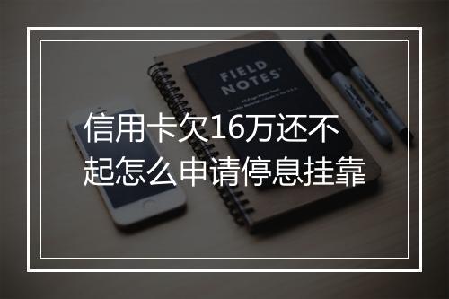 信用卡欠16万还不起怎么申请停息挂靠