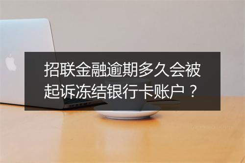 招联金融逾期多久会被起诉冻结银行卡账户？
