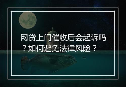 网贷上门催收后会起诉吗？如何避免法律风险？