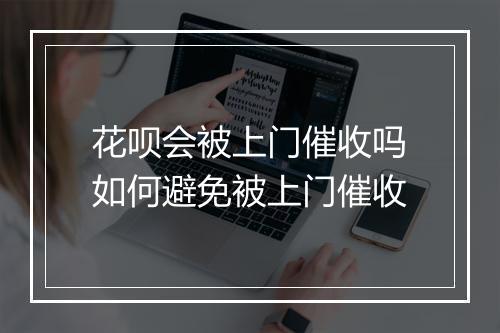 花呗会被上门催收吗如何避免被上门催收