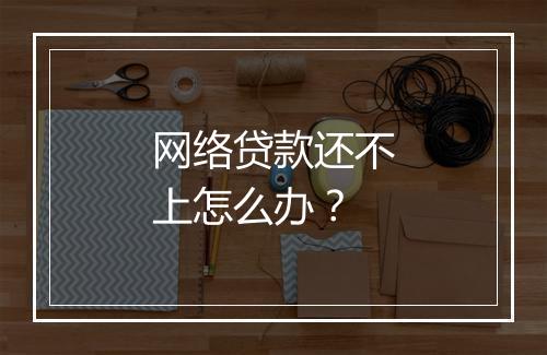 网络贷款还不上怎么办？