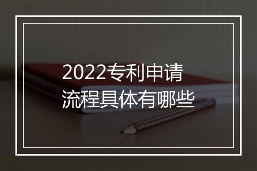 2022专利申请流程具体有哪些