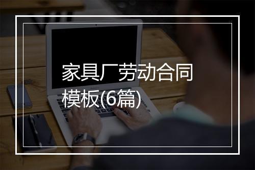 家具厂劳动合同模板(6篇)