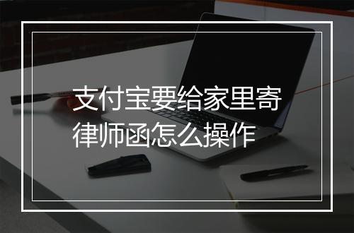 支付宝要给家里寄律师函怎么操作