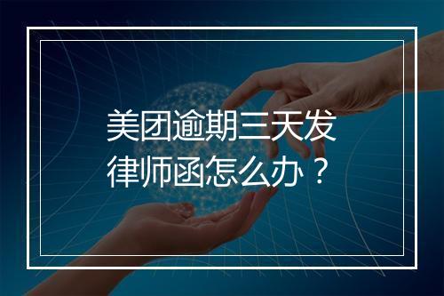 美团逾期三天发律师函怎么办？