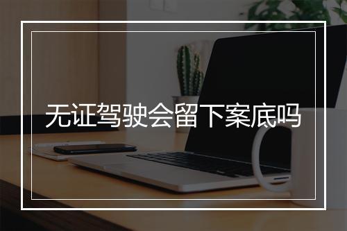无证驾驶会留下案底吗