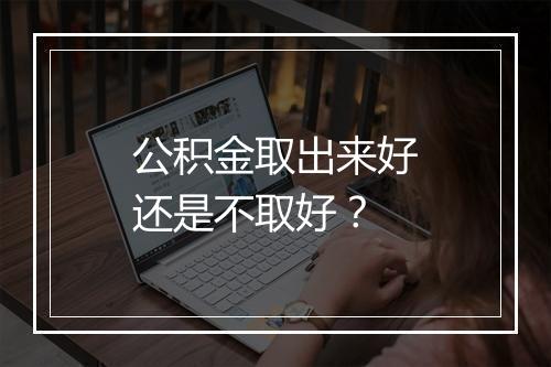 公积金取出来好还是不取好？