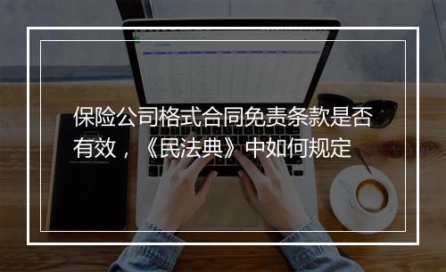 保险公司格式合同免责条款是否有效，《民法典》中如何规定