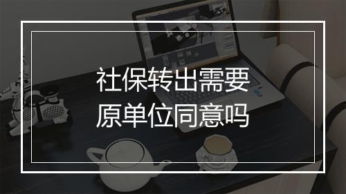 社保转出需要原单位同意吗