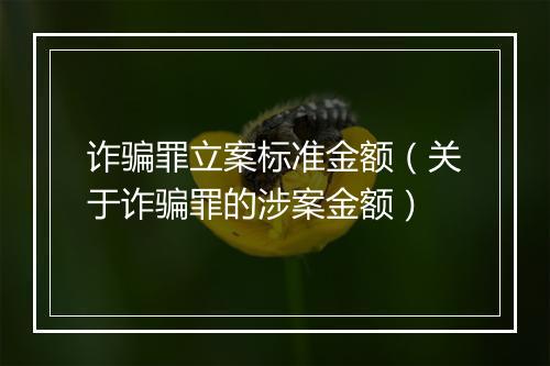 诈骗罪立案标准金额（关于诈骗罪的涉案金额）