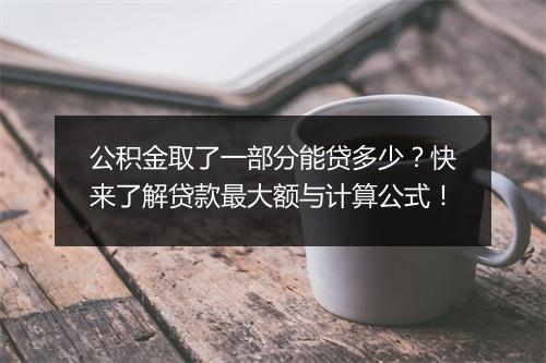 公积金取了一部分能贷多少？快来了解贷款最大额与计算公式！